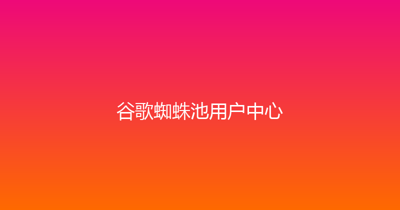 谷歌蜘蛛池用户中心 封面图