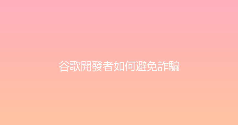 谷歌開發者如何避免詐騙 封面图
