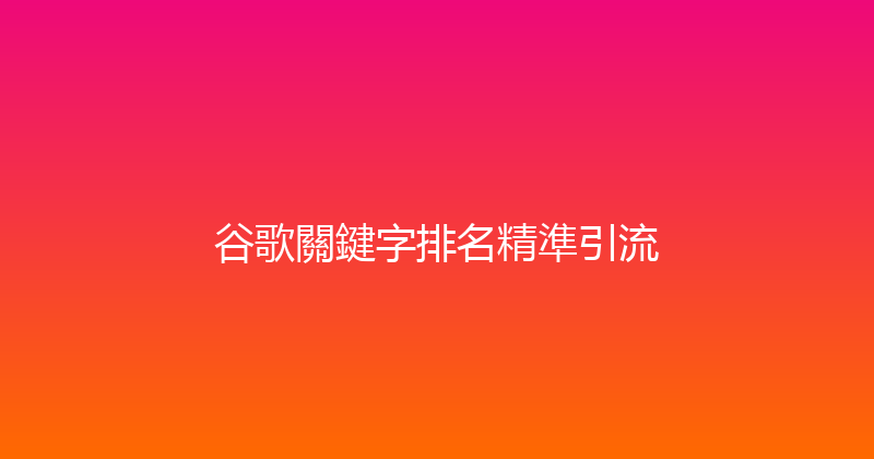 谷歌關鍵字排名精準引流 封面图