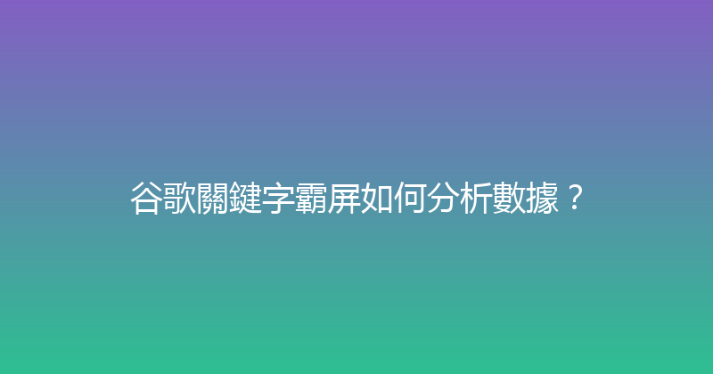 谷歌關鍵字霸屏如何分析數據？ 封面图