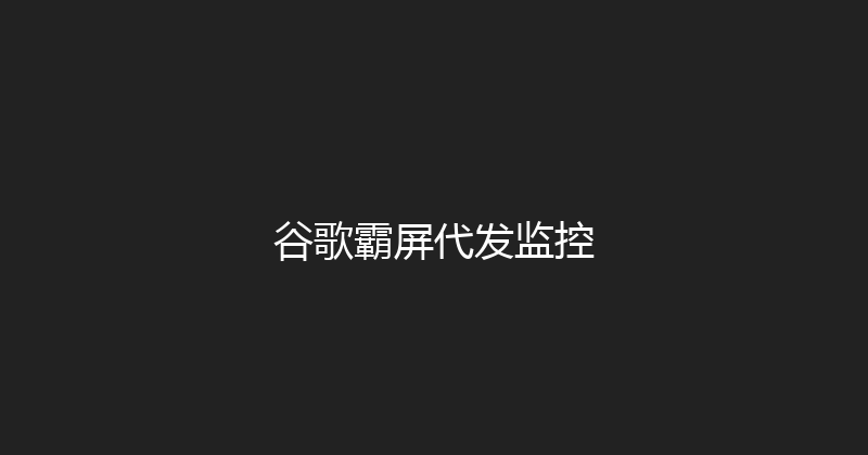 谷歌霸屏代发监控 封面图