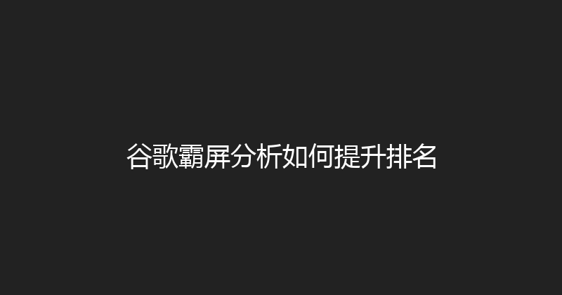 谷歌霸屏分析如何提升排名 封面图