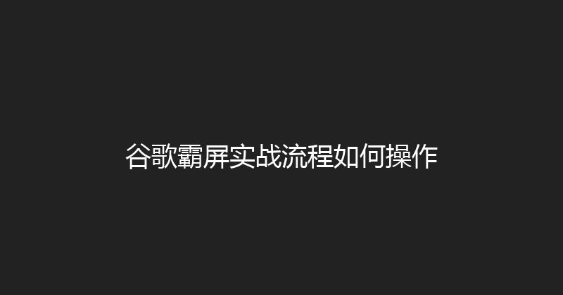 谷歌霸屏实战流程如何操作 封面图