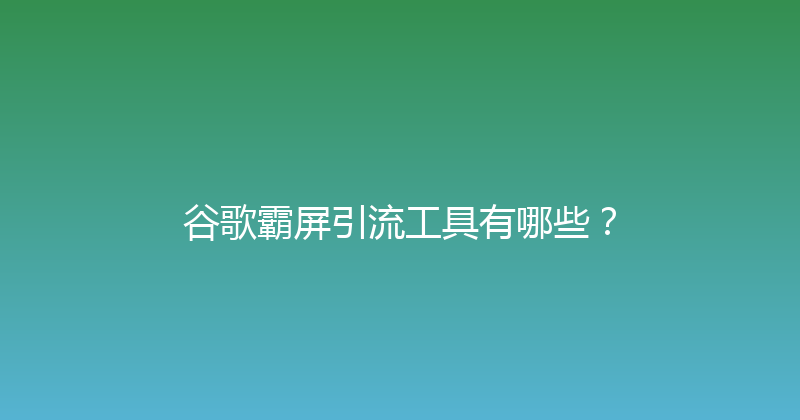 谷歌霸屏引流工具有哪些？ 封面图