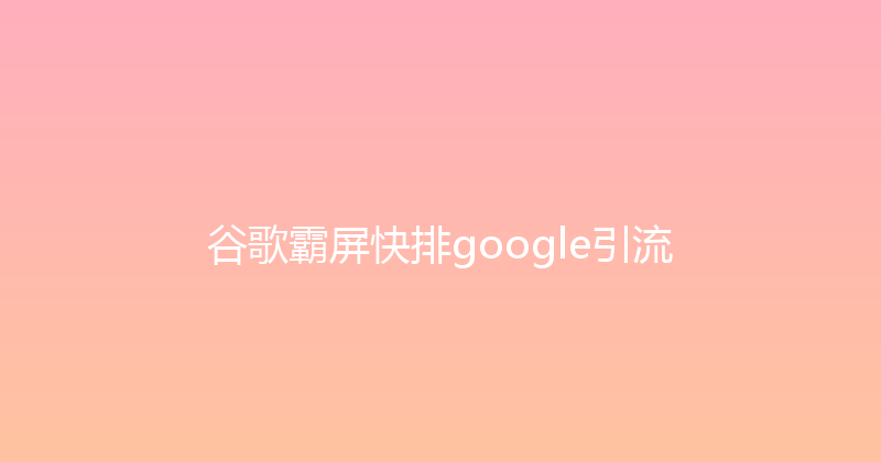 谷歌霸屏快排google引流 封面图