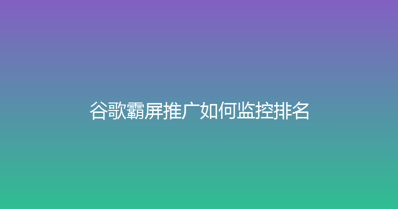 谷歌霸屏推广如何监控排名 封面图