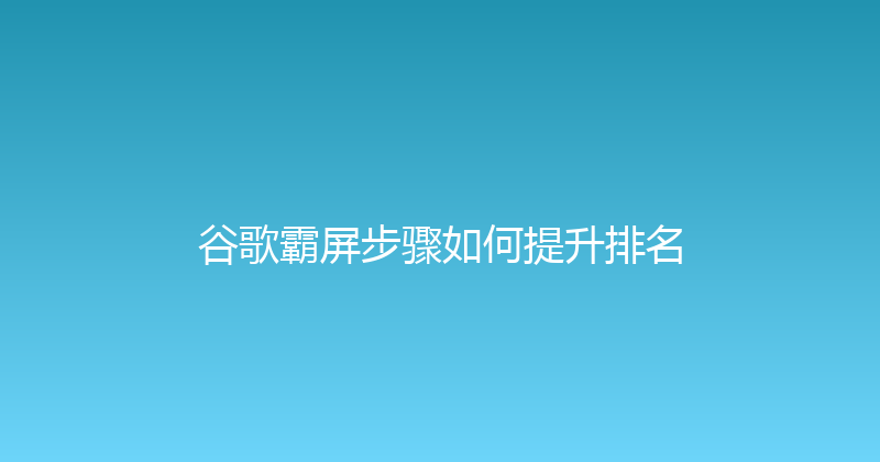 谷歌霸屏步骤如何提升排名 封面图