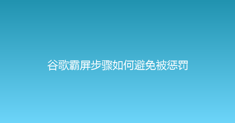 谷歌霸屏步骤如何避免被惩罚 封面图