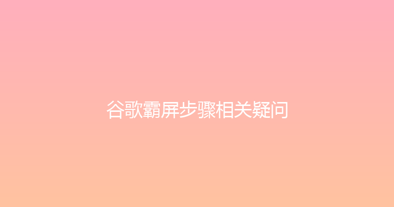 谷歌霸屏步骤相关疑问 封面图