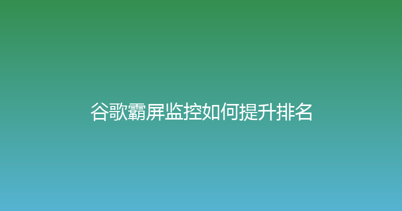 谷歌霸屏监控如何提升排名 封面图