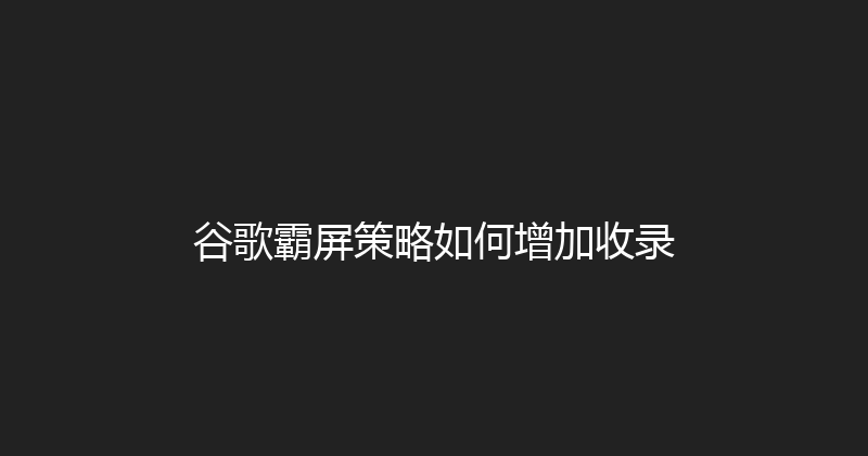 谷歌霸屏策略如何增加收录 封面图