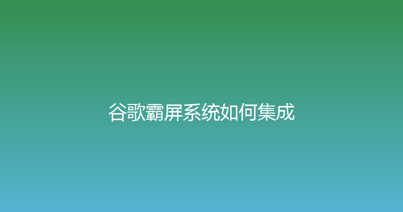 谷歌霸屏系统如何集成 封面图