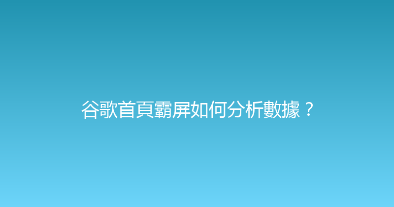 谷歌首頁霸屏如何分析數據？ 封面图