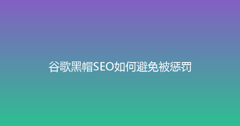谷歌黑帽SEO如何避免被惩罚 封面图