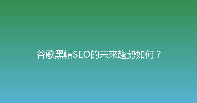 谷歌黑帽SEO的未來趨勢如何？ 封面图