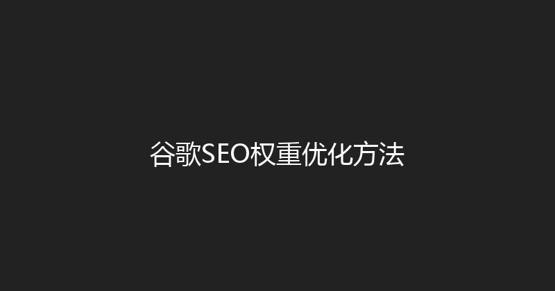 谷歌SEO权重优化方法 封面图
