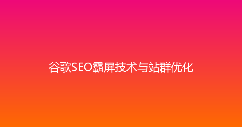 谷歌SEO霸屏技术与站群优化 封面图