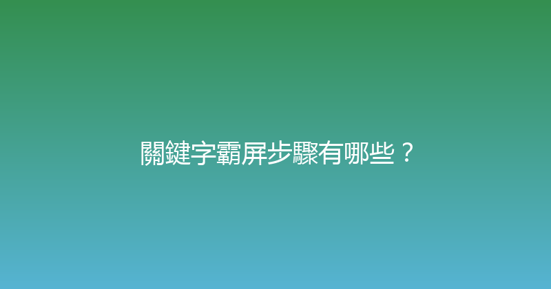 關鍵字霸屏步驟有哪些？ 封面图
