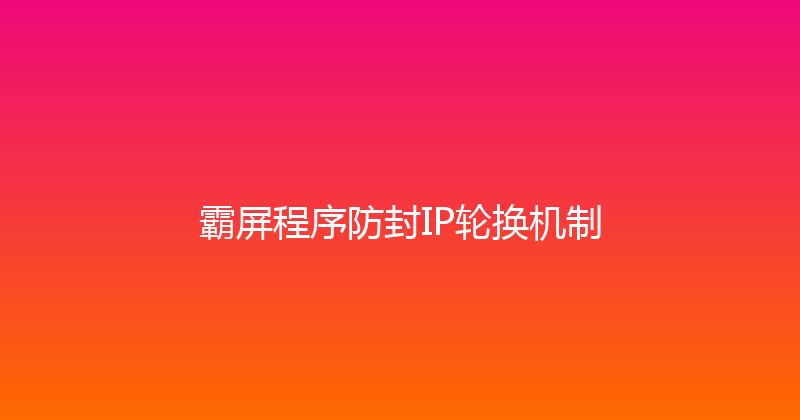 霸屏程序防封IP轮换机制 封面图