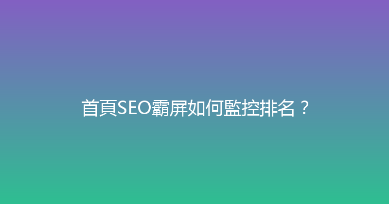 首頁SEO霸屏如何監控排名？ 封面图