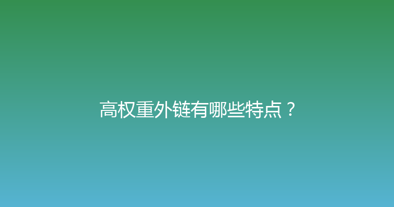 高权重外链有哪些特点？ 封面图