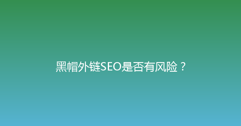 黑帽外链SEO是否有风险？ 封面图