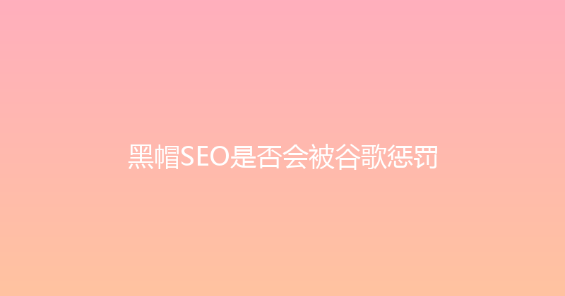 黑帽SEO是否会被谷歌惩罚 封面图