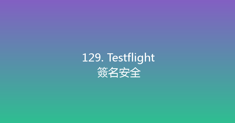 129. Testflight 簽名安全 封面图