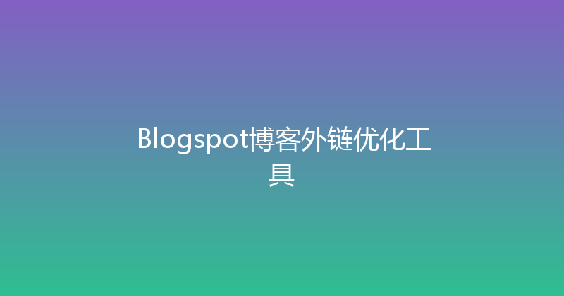 Blogspot博客外链优化工具 封面图