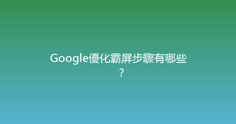 Google優化霸屏步驟有哪些？ 封面图