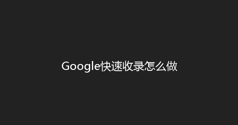 Google快速收录怎么做 封面图