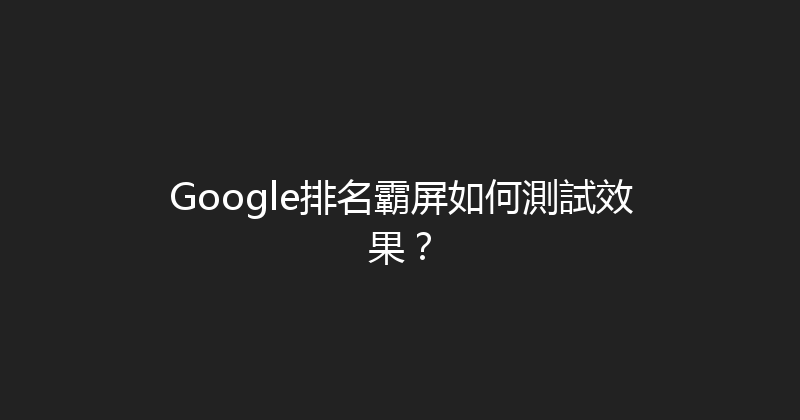 Google排名霸屏如何測試效果？ 封面图
