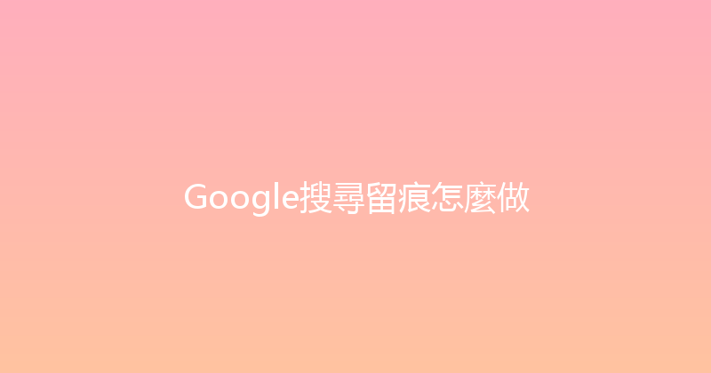 Google搜尋留痕怎麼做 封面图