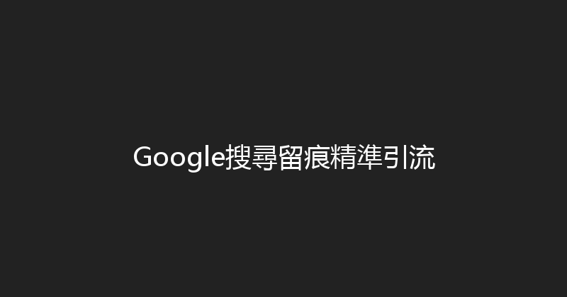 Google搜尋留痕精準引流 封面图