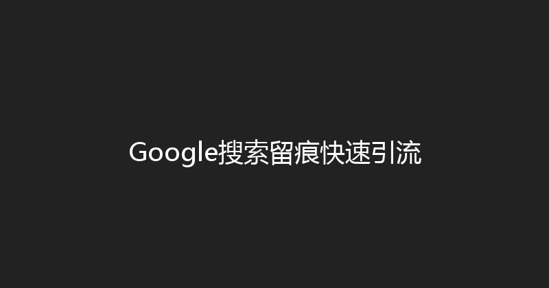 Google搜索留痕快速引流 封面图