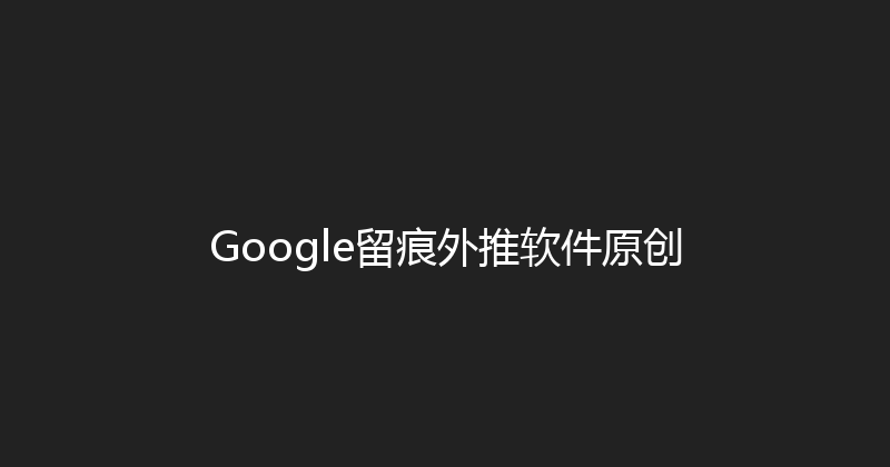 Google留痕外推软件原创 封面图