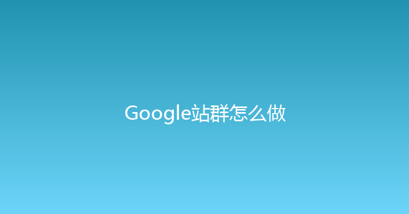 Google站群怎么做 封面图