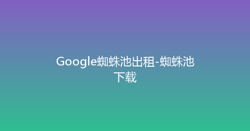 Google蜘蛛池出租-蜘蛛池下载 封面图