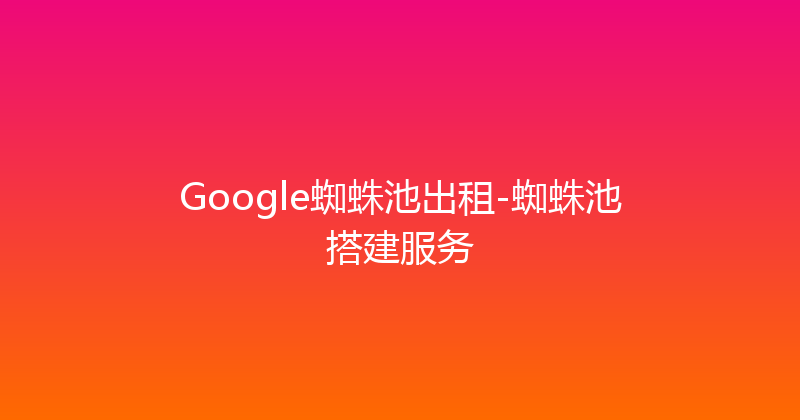 Google蜘蛛池出租-蜘蛛池搭建服务 封面图