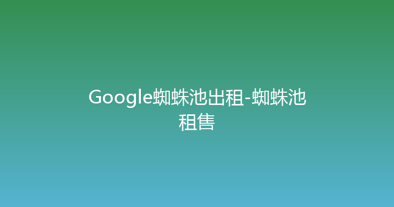 Google蜘蛛池出租-蜘蛛池租售 封面图