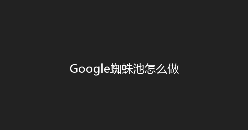 Google蜘蛛池怎么做 封面图