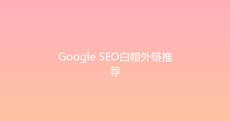 Google SEO白帽外链推荐 封面图