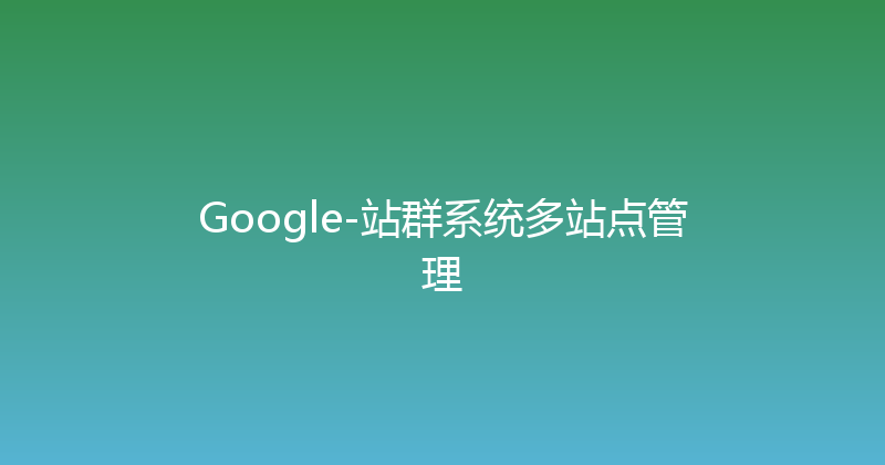 Google-站群系统多站点管理 封面图