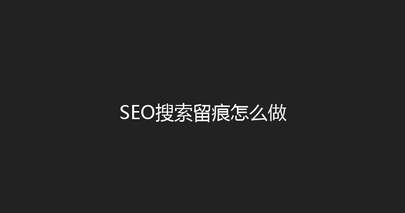 SEO搜索留痕怎么做 封面图
