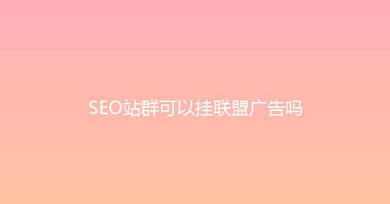 SEO站群可以挂联盟广告吗 封面图