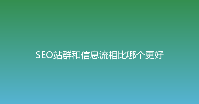SEO站群和信息流相比哪个更好 封面图