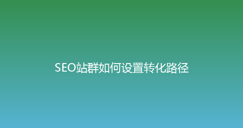 SEO站群如何设置转化路径 封面图