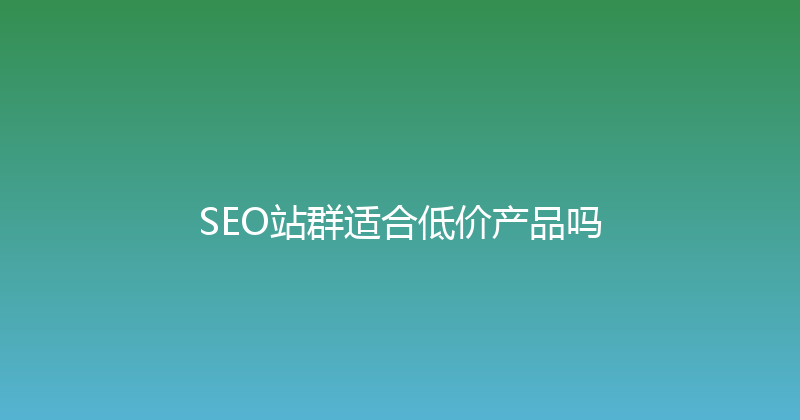 SEO站群适合低价产品吗 封面图
