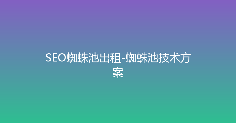 SEO蜘蛛池出租-蜘蛛池技术方案 封面图