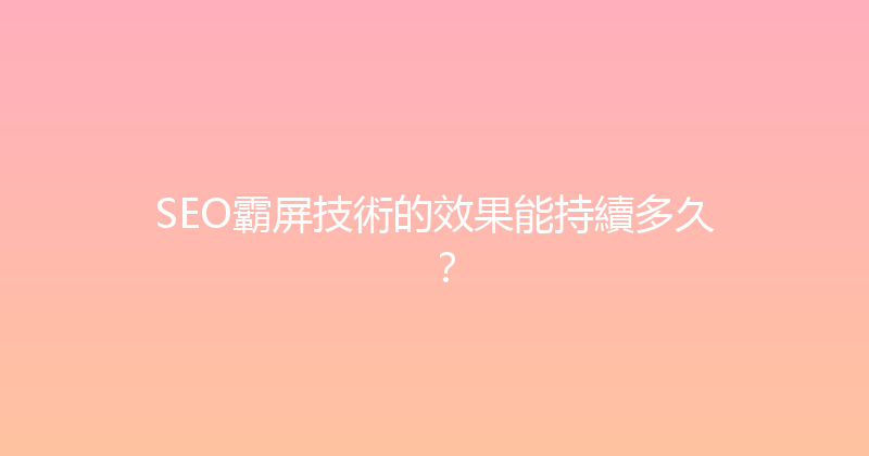 SEO霸屏技術的效果能持續多久？ 封面图
